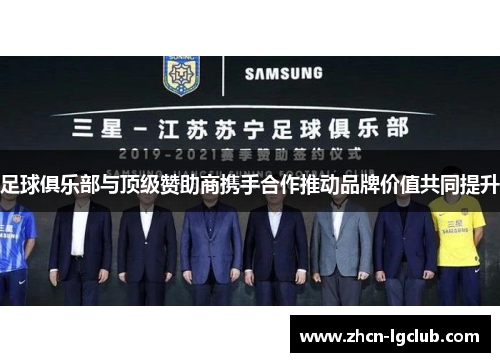 足球俱乐部与顶级赞助商携手合作推动品牌价值共同提升