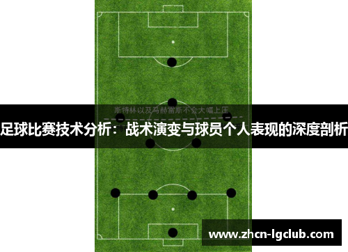 足球比赛技术分析：战术演变与球员个人表现的深度剖析