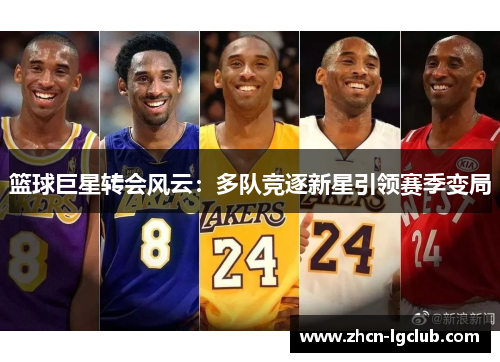 篮球巨星转会风云：多队竞逐新星引领赛季变局