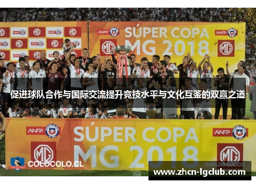 促进球队合作与国际交流提升竞技水平与文化互鉴的双赢之道