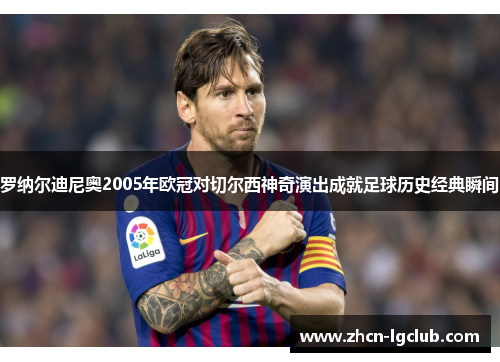 罗纳尔迪尼奥2005年欧冠对切尔西神奇演出成就足球历史经典瞬间
