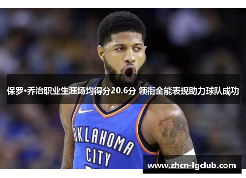 保罗·乔治职业生涯场均得分20.6分 领衔全能表现助力球队成功