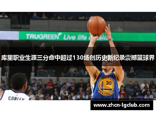 库里职业生涯三分命中超过130场创历史新纪录震撼篮球界