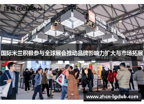 国际米兰积极参与全球展会推动品牌影响力扩大与市场拓展