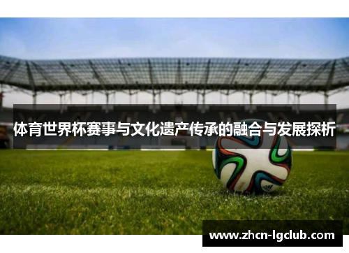 体育世界杯赛事与文化遗产传承的融合与发展探析