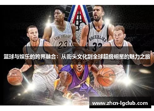 篮球与娱乐的跨界融合：从街头文化到全球超级明星的魅力之旅