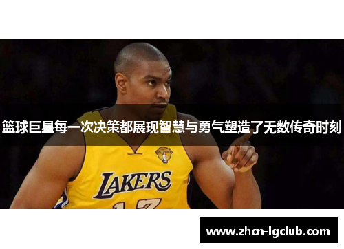 篮球巨星每一次决策都展现智慧与勇气塑造了无数传奇时刻