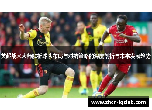 英超战术大师解析球队布局与对抗策略的深度剖析与未来发展趋势