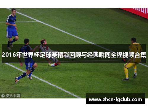 2016年世界杯足球赛精彩回顾与经典瞬间全程视频合集