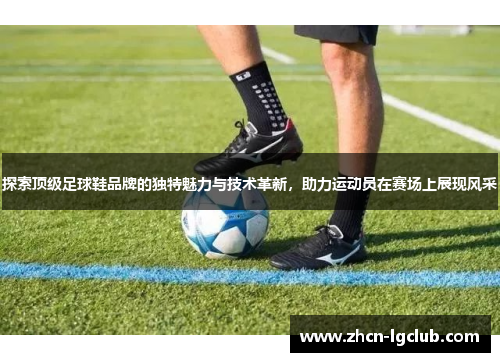 探索顶级足球鞋品牌的独特魅力与技术革新，助力运动员在赛场上展现风采