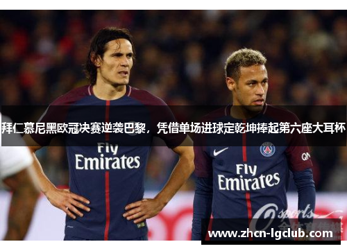 拜仁慕尼黑欧冠决赛逆袭巴黎，凭借单场进球定乾坤捧起第六座大耳杯