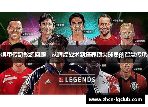 德甲传奇教练回顾：从辉煌战术到培养顶尖球员的智慧传承