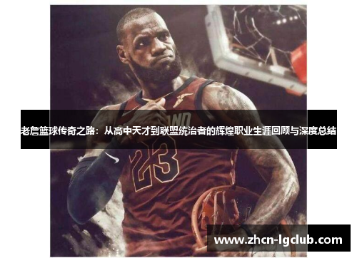 老詹篮球传奇之路:从高中天才到联盟统治者的辉煌职业生涯回顾与深度总结 老詹篮球传奇之路:从高中天才到联盟统治者的辉煌职业生涯回顾与深度总结