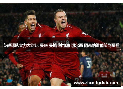 英超球队实力大对比 曼联 曼城 利物浦 切尔西 阿森纳谁能笑到最后