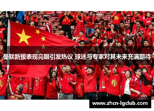 曼联新援表现亮眼引发热议 球迷与专家对其未来充满期待