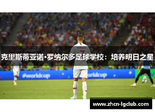 克里斯蒂亚诺·罗纳尔多足球学校：培养明日之星