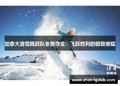 加拿大滑雪跳跃队冬奥夺金：飞跃胜利的极致荣耀