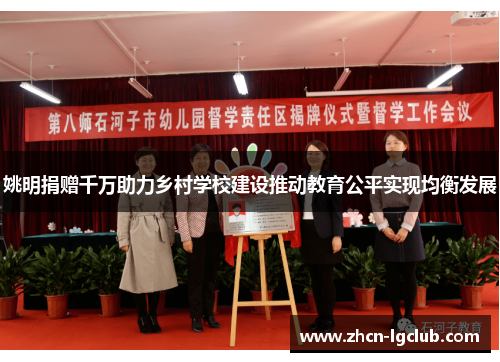 姚明捐赠千万助力乡村学校建设推动教育公平实现均衡发展