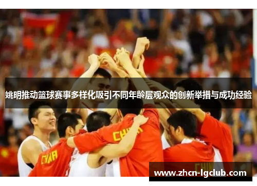 姚明推动篮球赛事多样化吸引不同年龄层观众的创新举措与成功经验