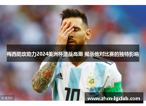 梅西助攻助力2024美洲杯激战高潮 揭示他对比赛的独特影响