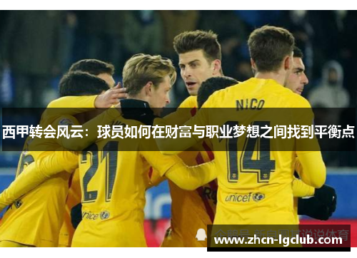 西甲转会风云：球员如何在财富与职业梦想之间找到平衡点