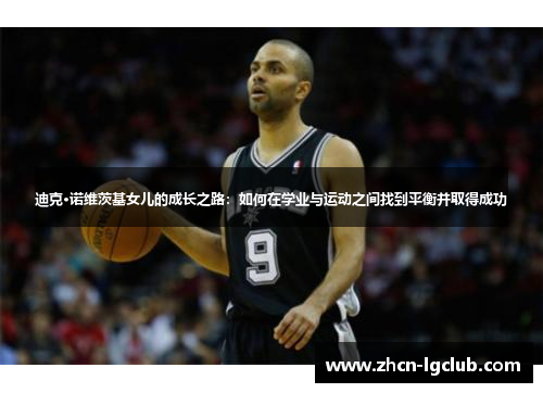 迪克·诺维茨基女儿的成长之路：如何在学业与运动之间找到平衡并取得成功