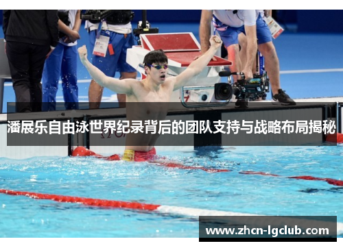 潘展乐自由泳世界纪录背后的团队支持与战略布局揭秘