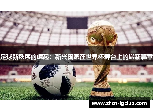 足球新秩序的崛起：新兴国家在世界杯舞台上的崭新篇章