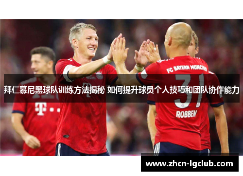 拜仁慕尼黑球队训练方法揭秘 如何提升球员个人技巧和团队协作能力