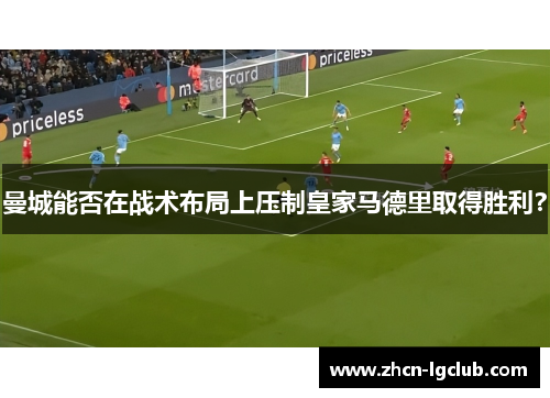 曼城能否在战术布局上压制皇家马德里取得胜利？
