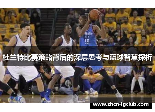 杜兰特比赛策略背后的深层思考与篮球智慧探析
