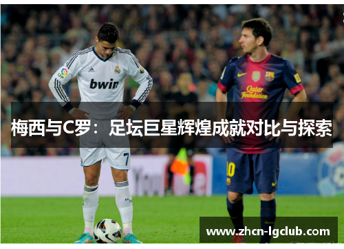 梅西与C罗：足坛巨星辉煌成就对比与探索