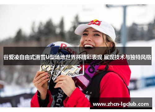谷爱凌自由式滑雪U型场地世界杯精彩表现 展现技术与独特风格