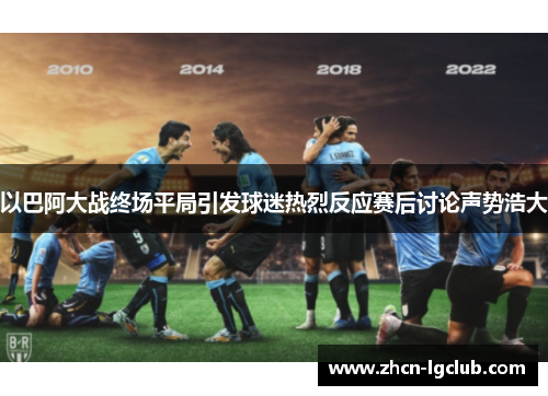 以巴阿大战终场平局引发球迷热烈反应赛后讨论声势浩大