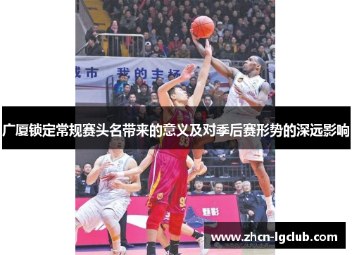 广厦锁定常规赛头名带来的意义及对季后赛形势的深远影响
