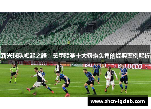 新兴球队崛起之路：意甲联赛十大崭露头角的经典案例解析