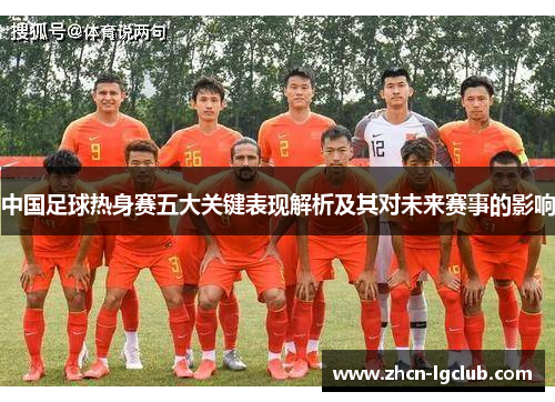 中国足球热身赛五大关键表现解析及其对未来赛事的影响