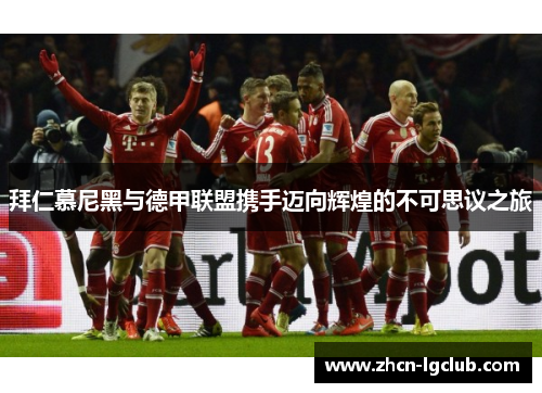 拜仁慕尼黑与德甲联盟携手迈向辉煌的不可思议之旅