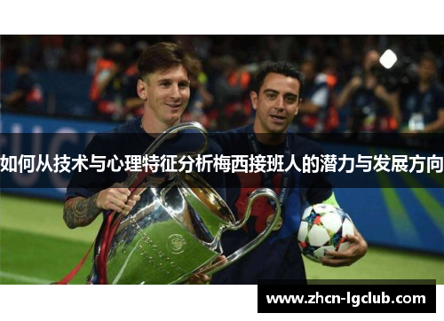如何从技术与心理特征分析梅西接班人的潜力与发展方向