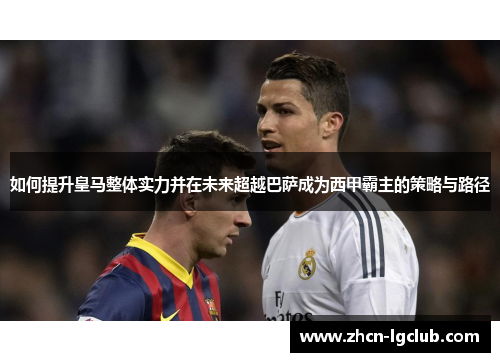 如何提升皇马整体实力并在未来超越巴萨成为西甲霸主的策略与路径
