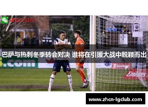 巴萨与热刺冬季转会对决 谁将在引援大战中脱颖而出