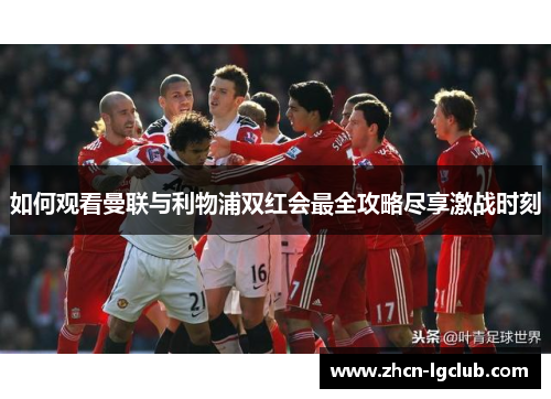如何观看曼联与利物浦双红会最全攻略尽享激战时刻