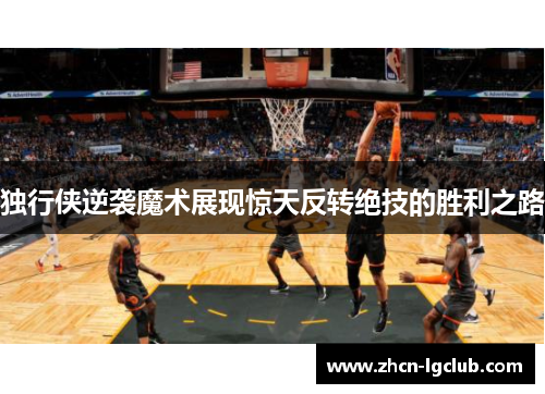独行侠逆袭魔术展现惊天反转绝技的胜利之路