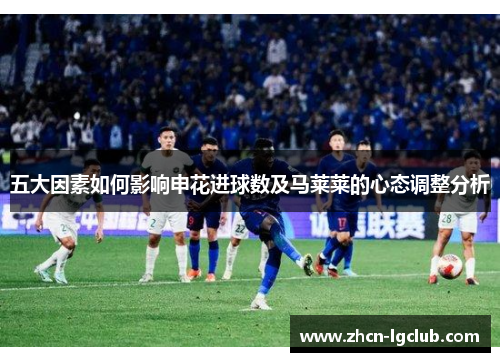 五大因素如何影响申花进球数及马莱莱的心态调整分析