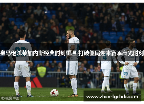 皇马绝杀莱加内斯经典时刻重温 打破僵局迎来赛季高光时刻