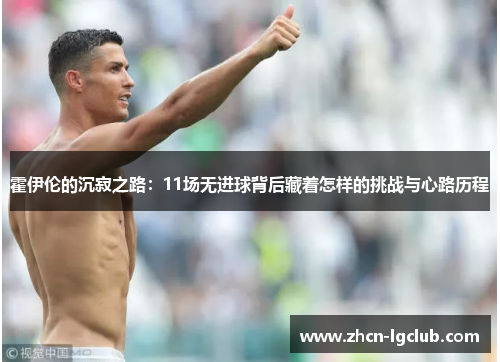 霍伊伦的沉寂之路：11场无进球背后藏着怎样的挑战与心路历程