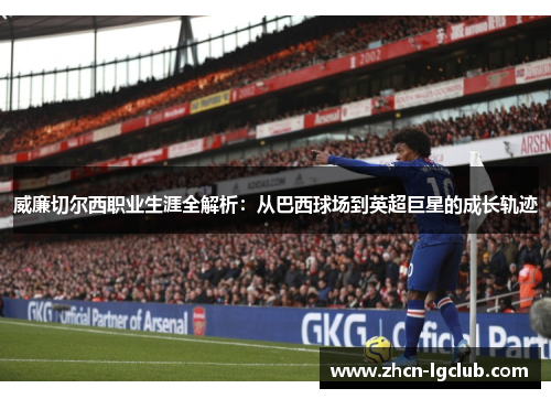 威廉切尔西职业生涯全解析:从巴西球场到英超巨星的成长轨迹 威廉切尔西职业生涯全解析:从巴西球场到英超巨星的成长轨迹