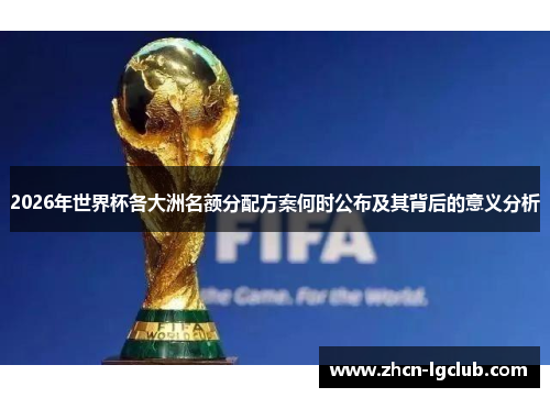 2026年世界杯各大洲名额分配方案何时公布及其背后的意义分析