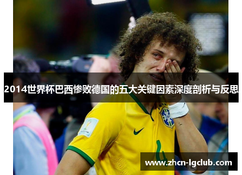 2014世界杯巴西惨败德国的五大关键因素深度剖析与反思 2014世界杯巴西惨败德国的五大关键因素深度剖析与反思