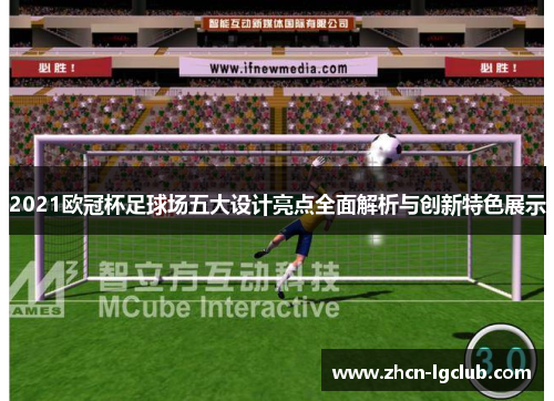2021欧冠杯足球场五大设计亮点全面解析与创新特色展示 2021欧冠杯足球场五大设计亮点全面解析与创新特色展示